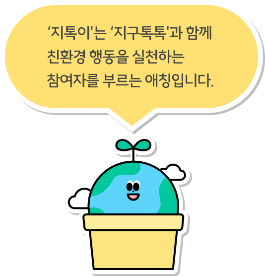 ‘지톡이'는 ‘지구톡톡'과 함께 친환경 행동을 실천하는 참여자를 부르는 애칭입니다.
