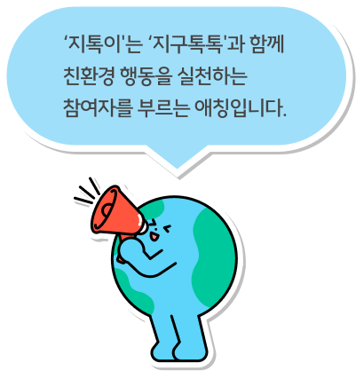 ‘지톡이'는 ‘지구톡톡'과 함께 친환경 행동을 실천하는 참여자를 부르는 애칭입니다.